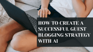 Read more about the article How to Create A Successful Guest Blogging Strategy with AI