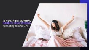 Read more about the article ChatGPT Ranks the 10 Healthiest Morning Habits That Actually Work